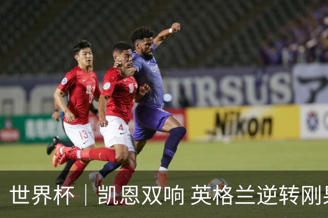 世界杯｜凯恩双响 英格兰逆转刚果（金）晋级16强
