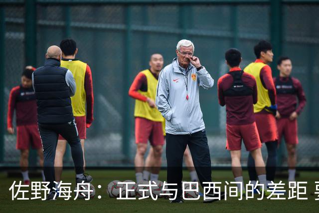 佐野海舟：正式与巴西间的差距 要努力成为能带队取胜的核心球员