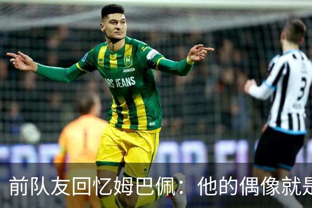 前队友回忆姆巴佩：他的偶像就是C罗，经常看C罗视频+模仿C罗庆祝