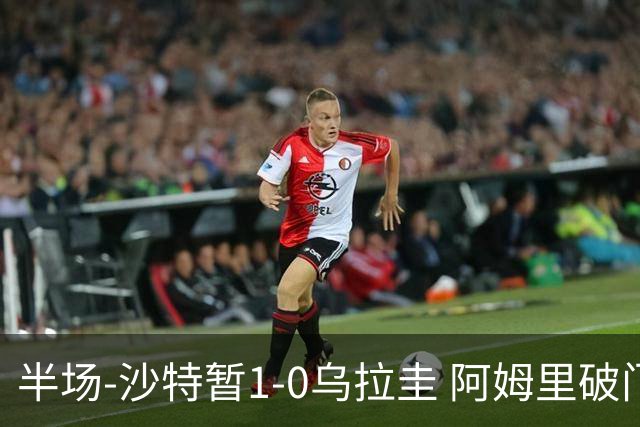 半场-沙特暂1-0乌拉圭 阿姆里破门比尼亚斯失良机穆斯莱拉神扑