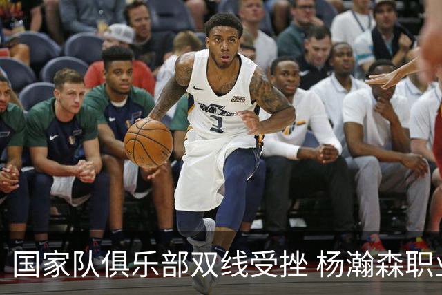 国家队俱乐部双线受挫 杨瀚森职业生涯进入至暗时刻？