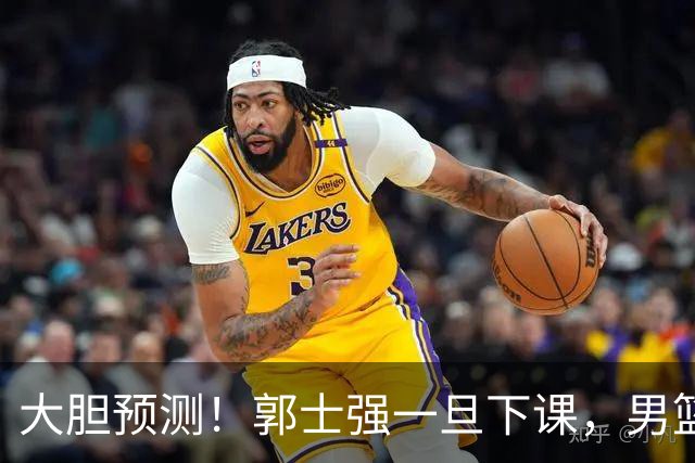 大胆预测！郭士强一旦下课，男篮新主帅99％在以下会在这三人之间产生