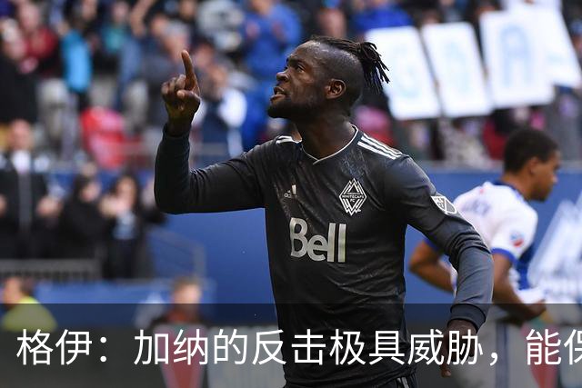 格伊：加纳的反击极具威胁，能保持零封也是积极的一面