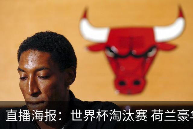 直播海报：世界杯淘汰赛 荷兰豪华攻击线能否击穿摩洛哥钢铁防守？