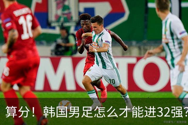 算分！韩国男足怎么才能进32强？得同时满足3个条件，韩媒很担忧