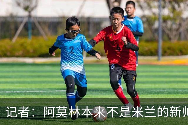 记者：阿莫林本来不是米兰的新帅首选，甚至不是第二和第三选择
